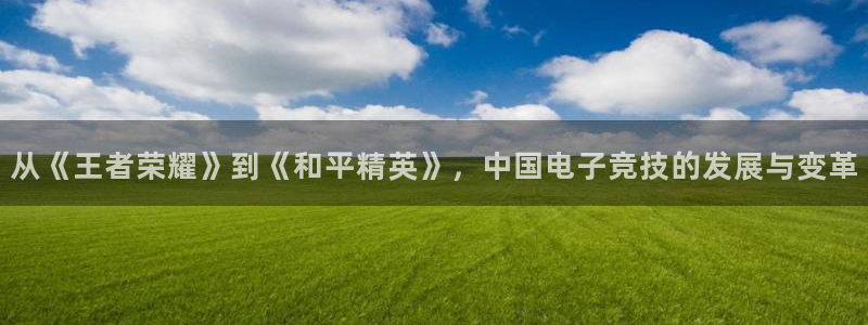 沐鸣娱乐2下载：从《王者荣耀》到《和平精英》，中国电子竞技的发展与变革