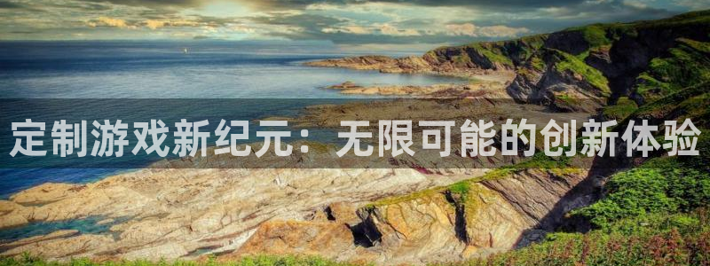沐鸣2娱乐注册登录平台：定制游戏新纪元：无限可能的创新体验