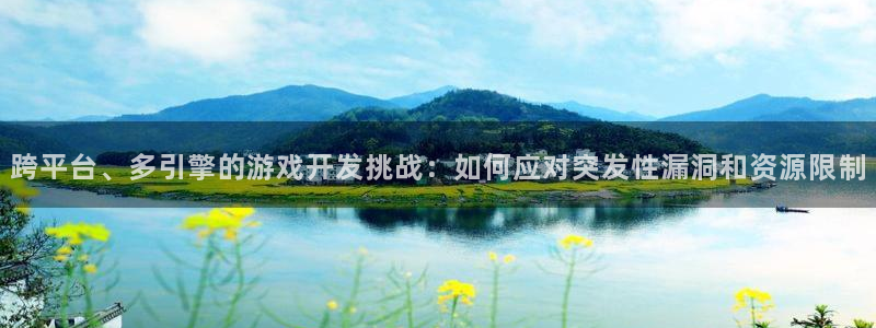沐鸣2开户地址：跨平台、多引擎的游戏开发挑战：如何应对突发性漏洞和资源限制