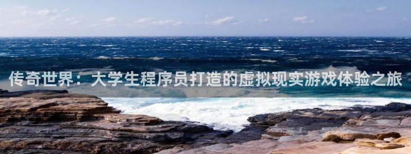 沐鸣娱乐2官方网站：传奇世界：大学生程序员打造的虚拟现实游戏体验之旅