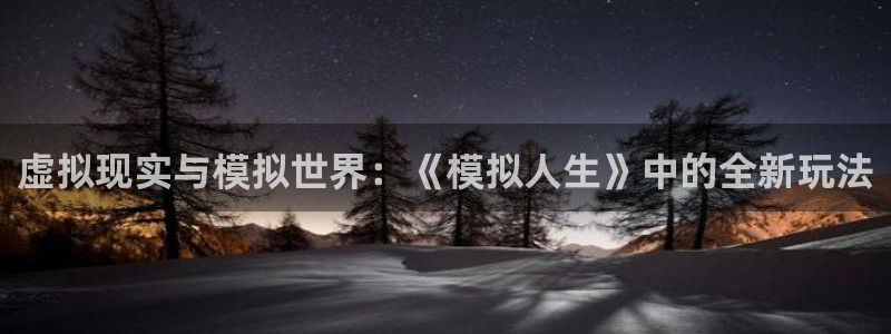 沐鸣娱乐2怎么登录账号：虚拟现实与模拟世界：《模拟人生》中的全新玩法