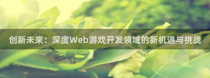 沐鸣娱乐2官方平台投诉：创新未来：深度Web游戏开发领域的新机遇与挑战