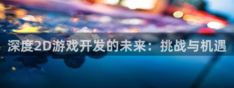 沐鸣2官方注册：深度2D游戏开发的未来：挑战与机遇