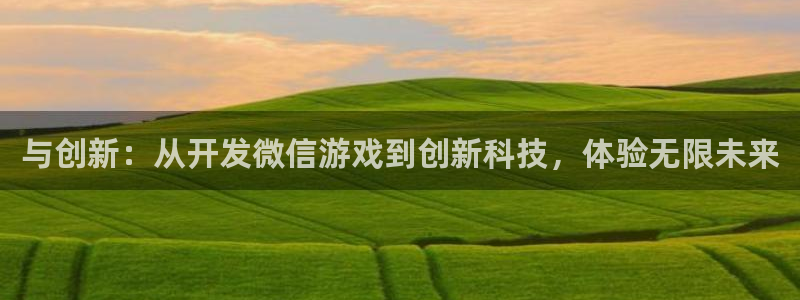 沐鸣2登录测试：与创新：从开发微信游戏到创新科技，体验无限未来
