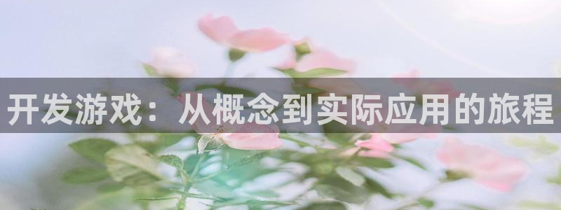 沐鸣2产7O777：开发游戏：从概念到实际应用的旅程