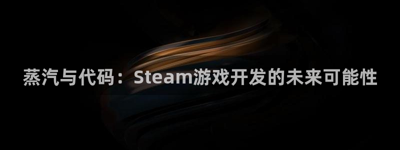 沐鸣2登录测速：蒸汽与代码：Steam游戏开发的未来可能性