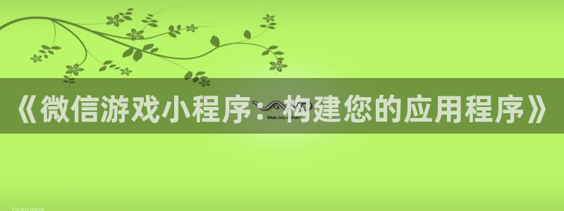 沐鸣2官网注册地址：《微信游戏小程序：构建您的应用程序》