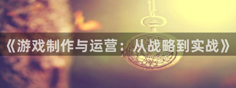 沐鸣娱乐2登录地址：《游戏制作与运营：从战略到实战》