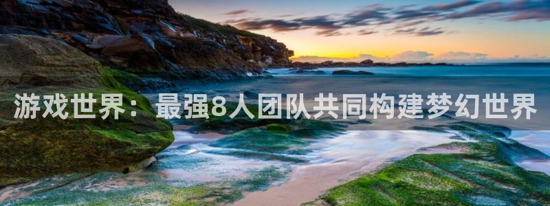 沐鸣2登录测试：游戏世界：最强8人团队共同构建梦幻世界