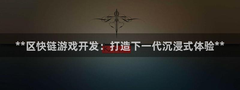 沐鸣娱乐2客服：**区快链游戏开发：打造下一代沉浸式体验**
