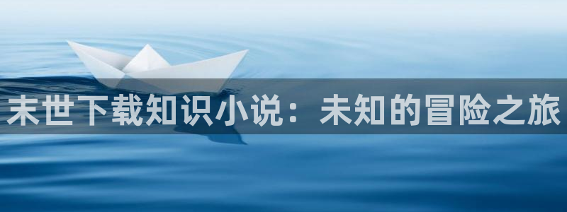 穿越一念永恒话本小说：末世下载知识小说：未知的冒险之旅